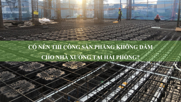 Có nên thi công sàn phẳng không dầm cho nhà xưởng tại Hải Phòng?